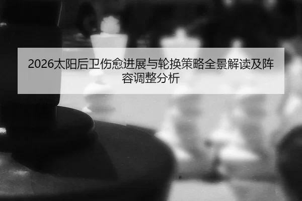 2026太阳后卫伤愈进展与轮换策略全景解读及阵容调整分析
