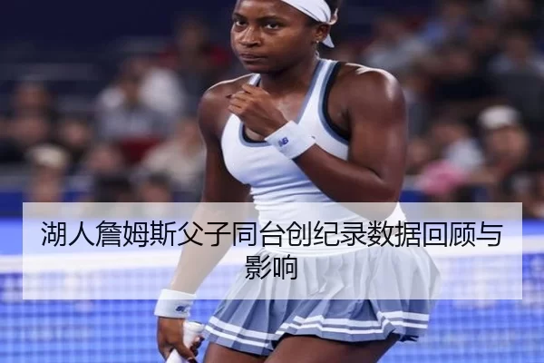 湖人詹姆斯父子同台创纪录数据回顾与影响