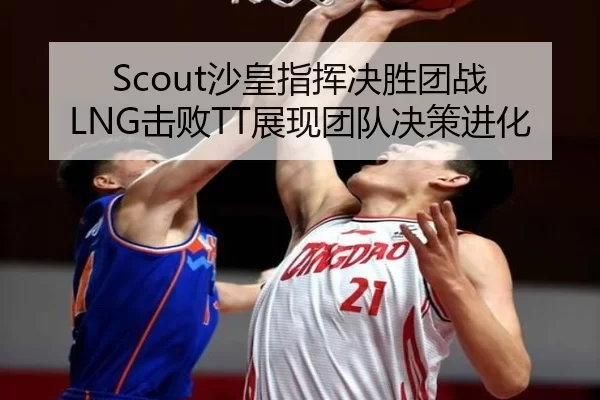 Scout沙皇指挥决胜团战 LNG击败TT展现团队决策进化