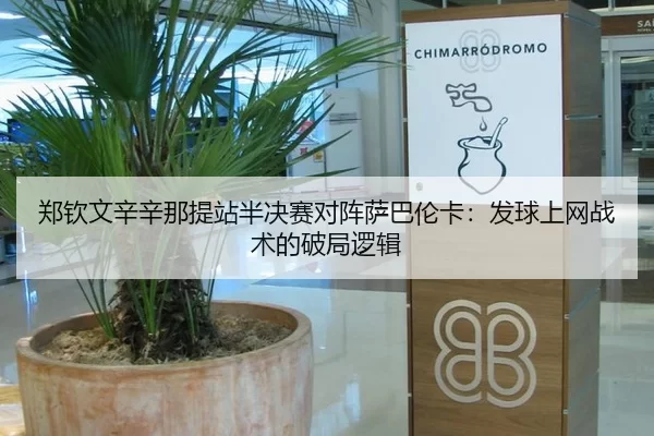 郑钦文辛辛那提站半决赛对阵萨巴伦卡：发球上网战术的破局逻辑